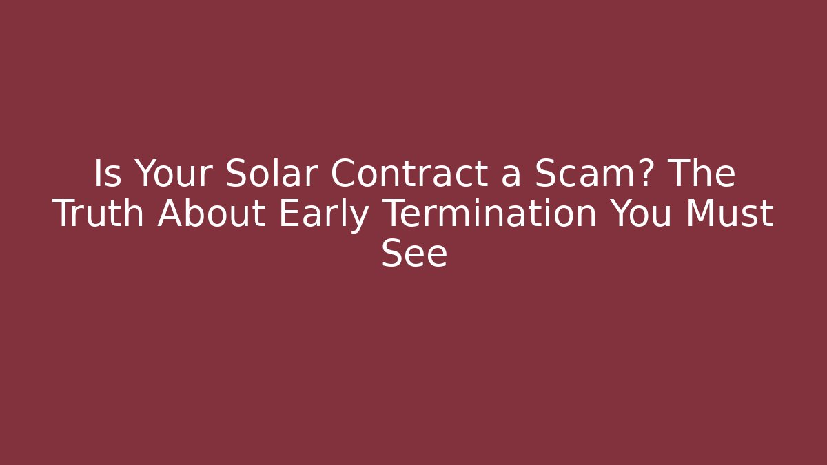 Is Your Solar Contract a Scam? The Truth About Early Termination You Must See