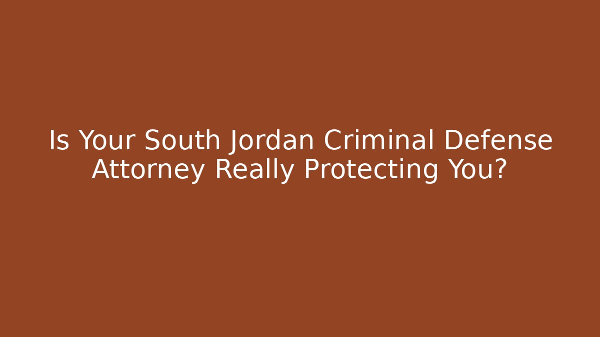 Is Your South Jordan Criminal Defense Attorney Really Protecting You?