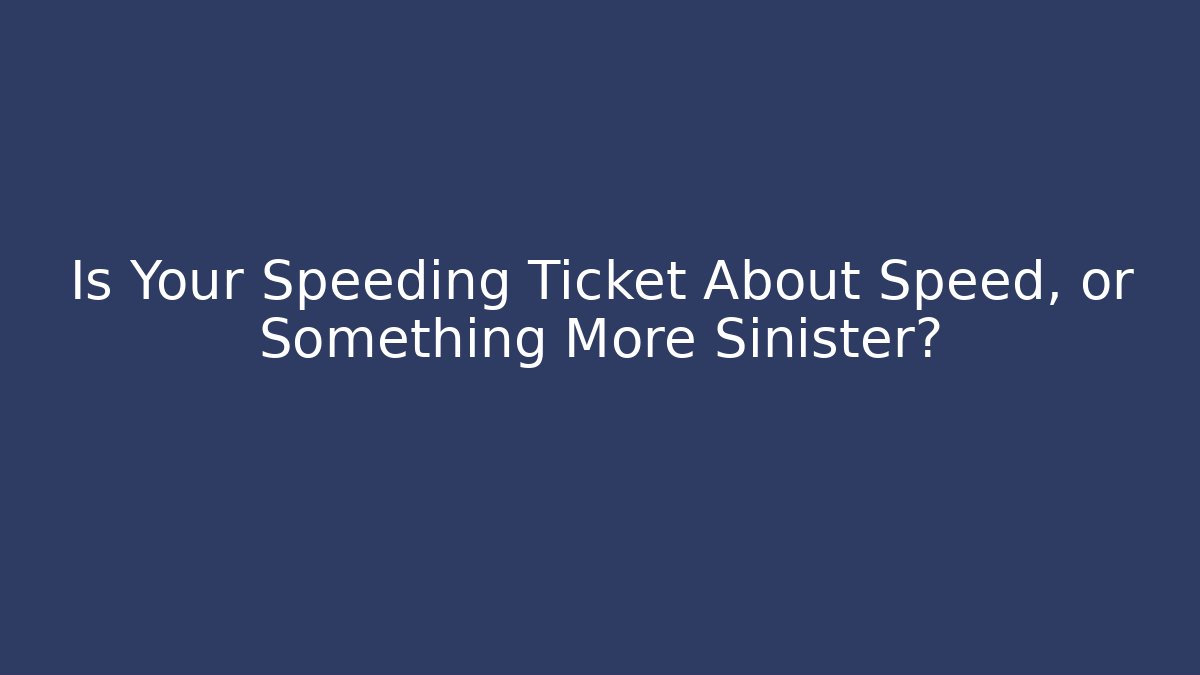Is Your Speeding Ticket About Speed, or Something More Sinister?
