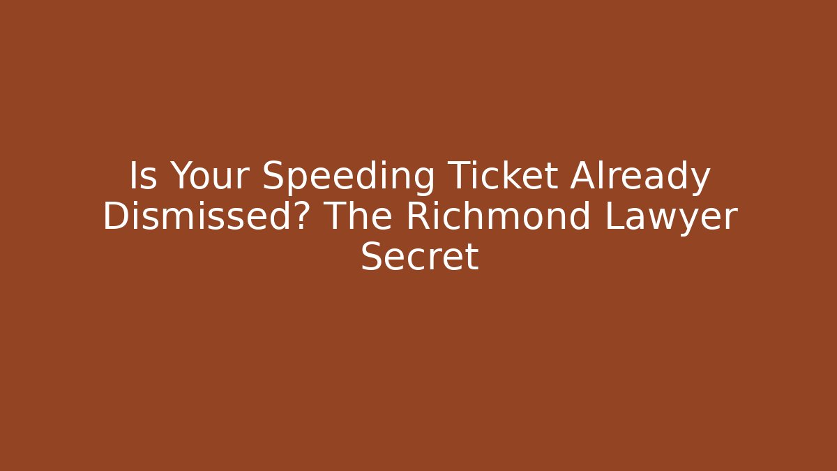 Is Your Speeding Ticket Already Dismissed? The Richmond Lawyer Secret