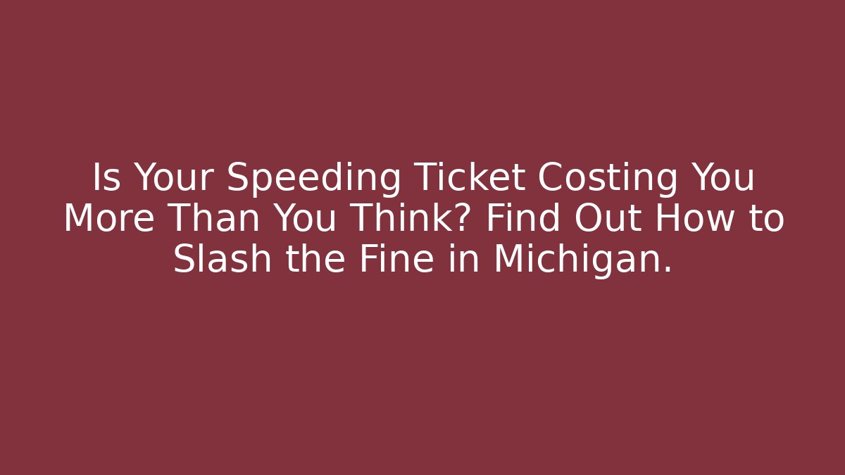 Is Your Speeding Ticket Costing You More Than You Think? Find Out How to Slash the Fine in Michigan.
