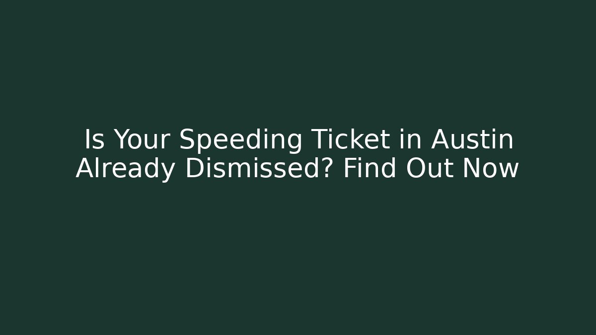 Is Your Speeding Ticket in Austin Already Dismissed? Find Out Now