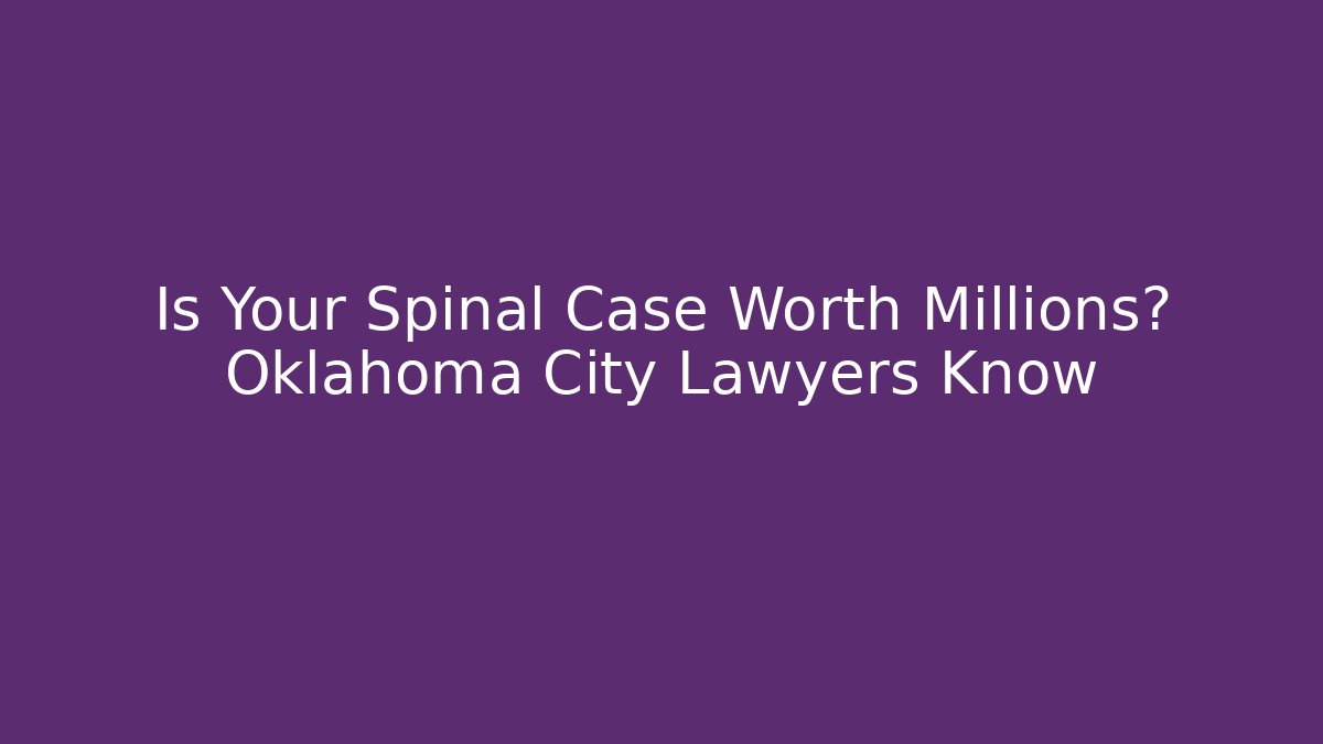 Is Your Spinal Case Worth Millions? Oklahoma City Lawyers Know