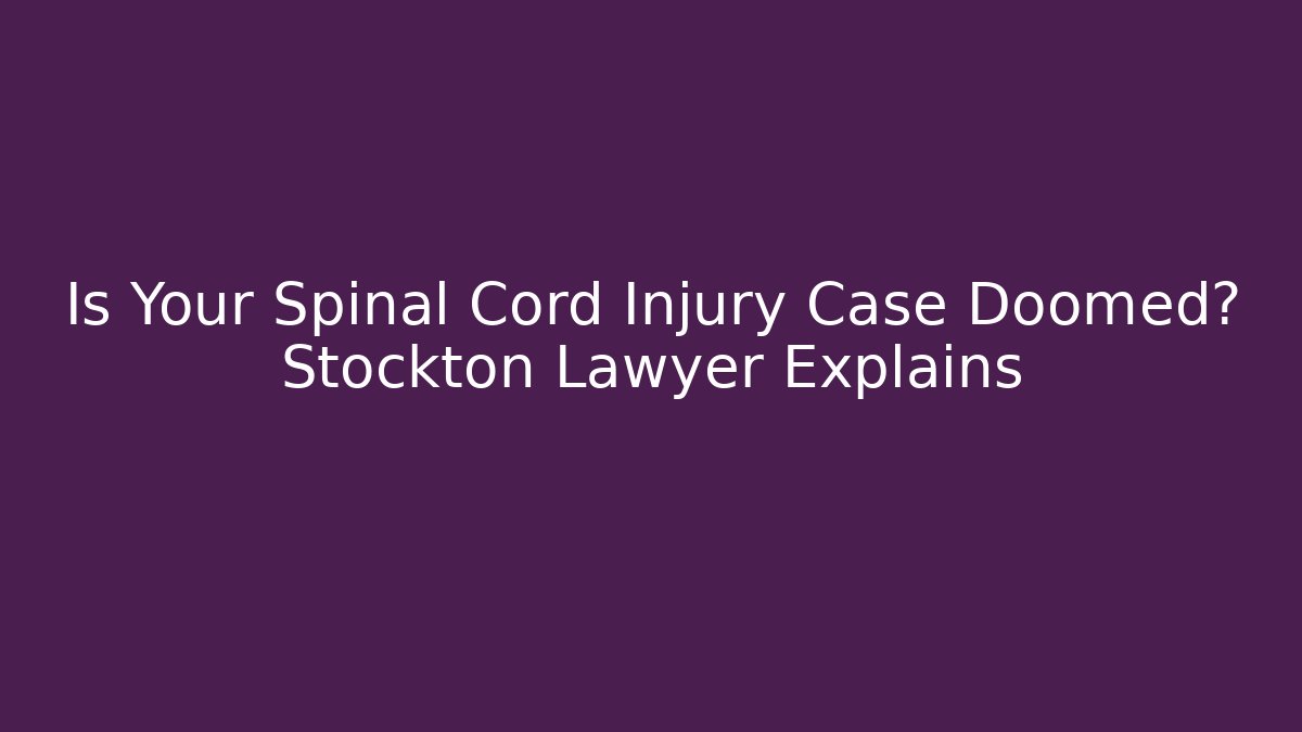 Is Your Spinal Cord Injury Case Doomed? Stockton Lawyer Explains
