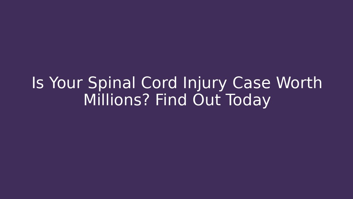 Is Your Spinal Cord Injury Case Worth Millions? Find Out Today