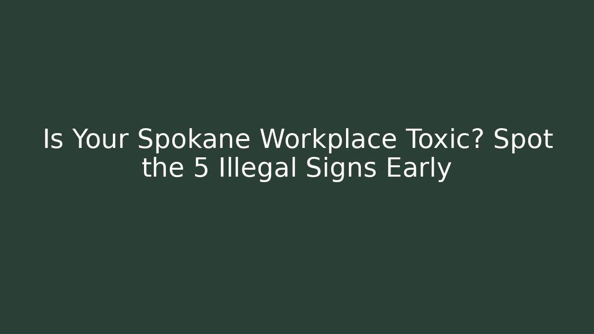 Is Your Spokane Workplace Toxic? Spot the 5 Illegal Signs Early