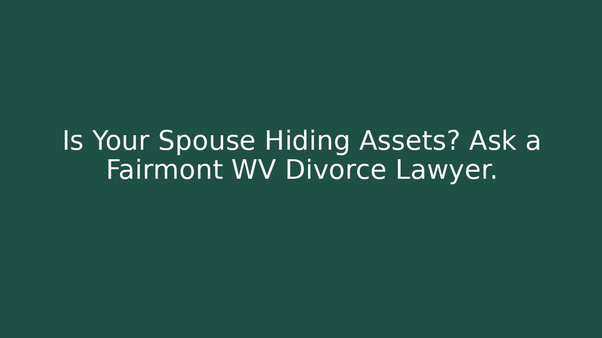 Is Your Spouse Hiding Assets? Ask a Fairmont WV Divorce Lawyer.