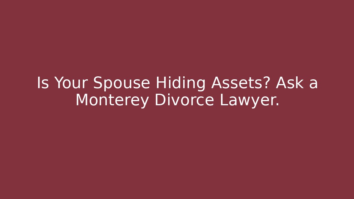 Is Your Spouse Hiding Assets? Ask a Monterey Divorce Lawyer. - WealthxGroup