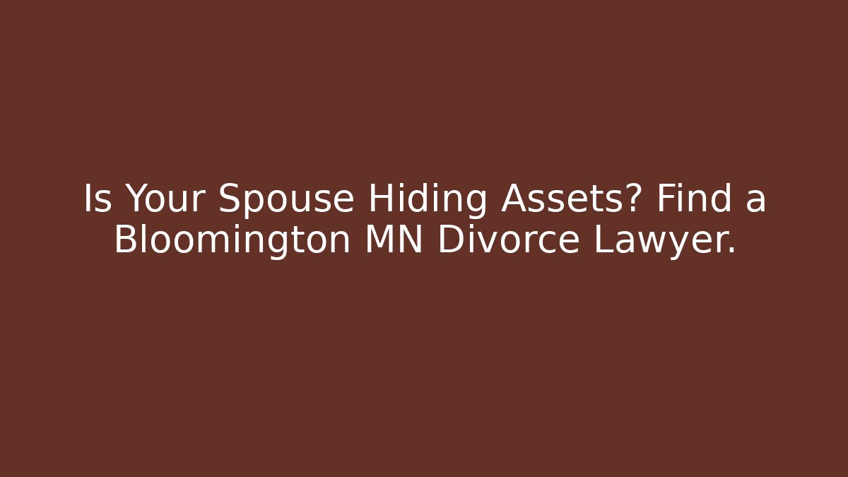 Is Your Spouse Hiding Assets? Find a Bloomington MN Divorce Lawyer.