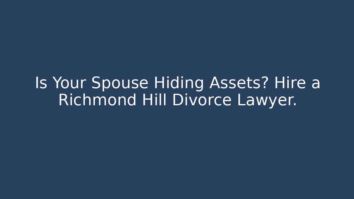 Is Your Spouse Hiding Assets? Hire a Richmond Hill Divorce Lawyer.