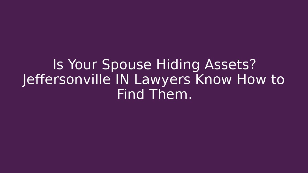 Is Your Spouse Hiding Assets? Jeffersonville IN Lawyers Know How to Find Them. - WealthxGroup