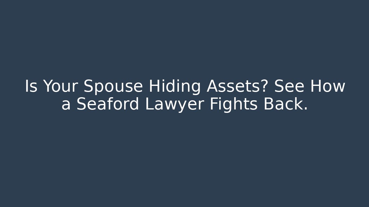 Is Your Spouse Hiding Assets? See How a Seaford Lawyer Fights Back.