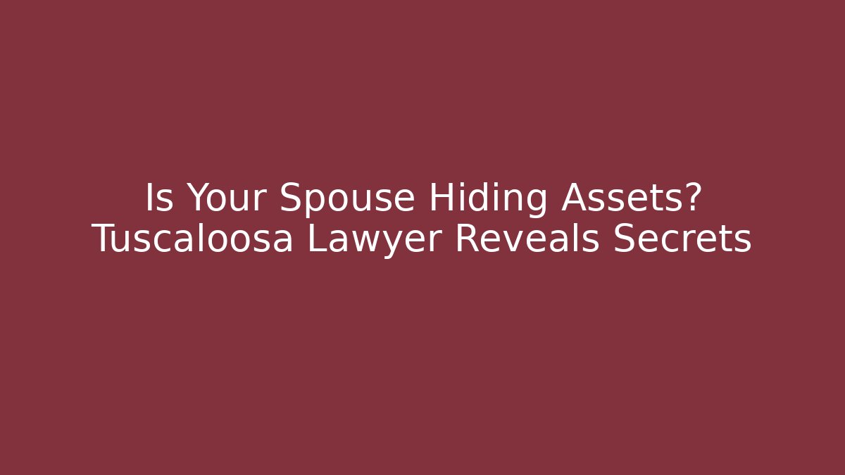 Is Your Spouse Hiding Assets? Tuscaloosa Lawyer Reveals Secrets