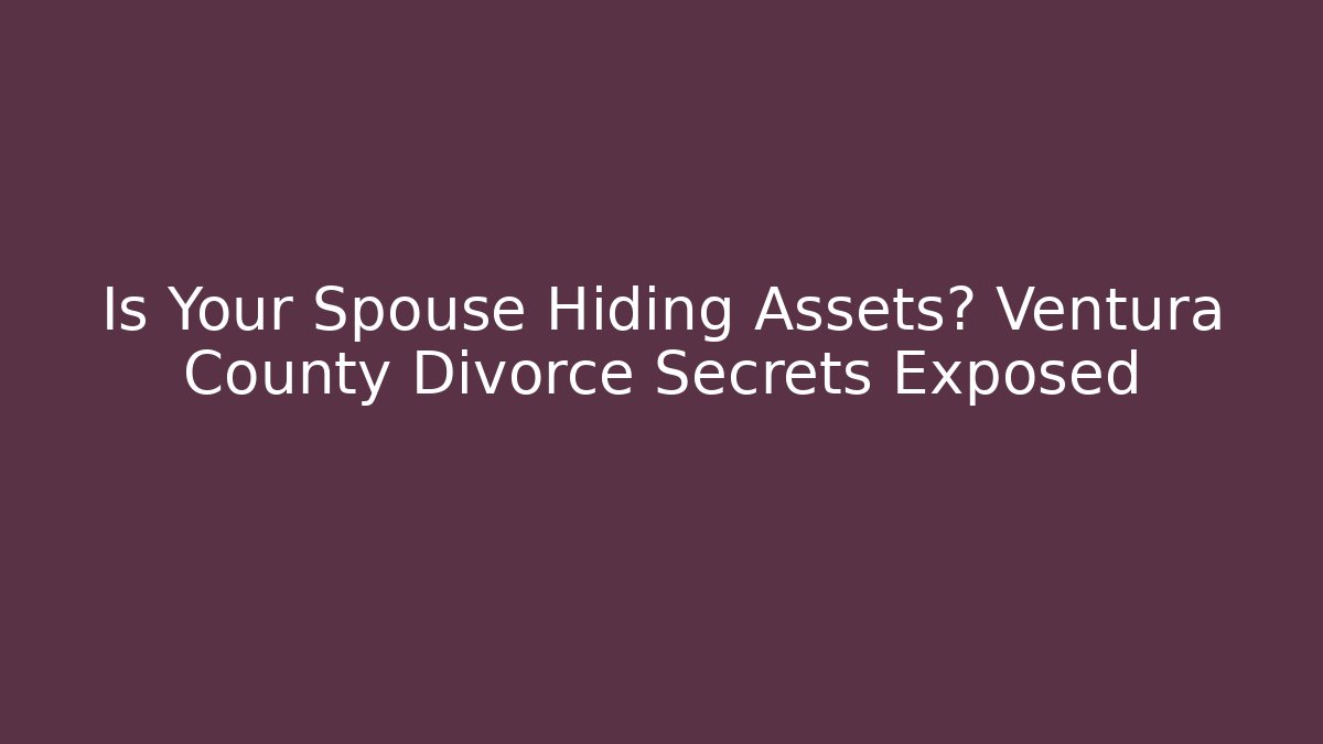 Is Your Spouse Hiding Assets? Ventura County Divorce Secrets Exposed - WealthxGroup