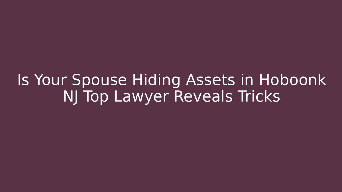 Is Your Spouse Hiding Assets in Hoboonk NJ Top Lawyer Reveals Tricks
