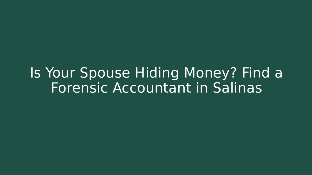 Is Your Spouse Hiding Money? Find a Forensic Accountant in Salinas