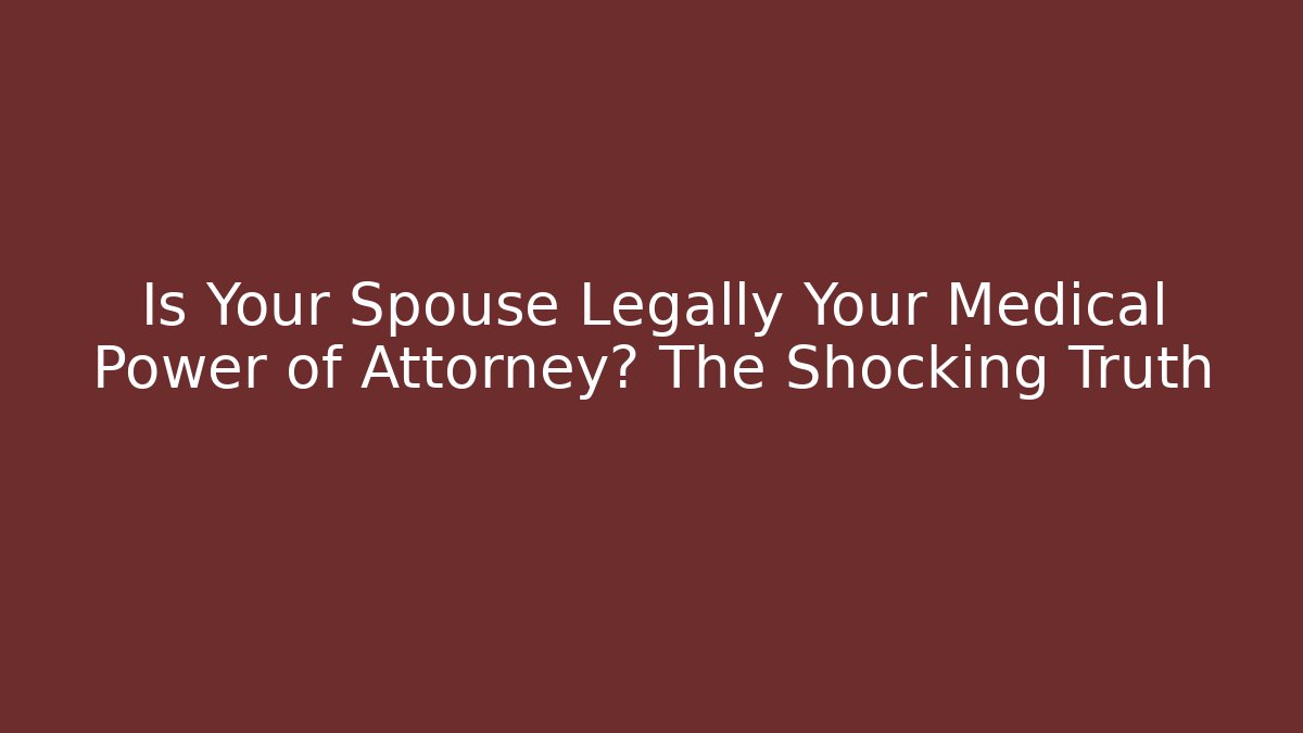 Is Your Spouse Legally Your Medical Power of Attorney? The Shocking Truth