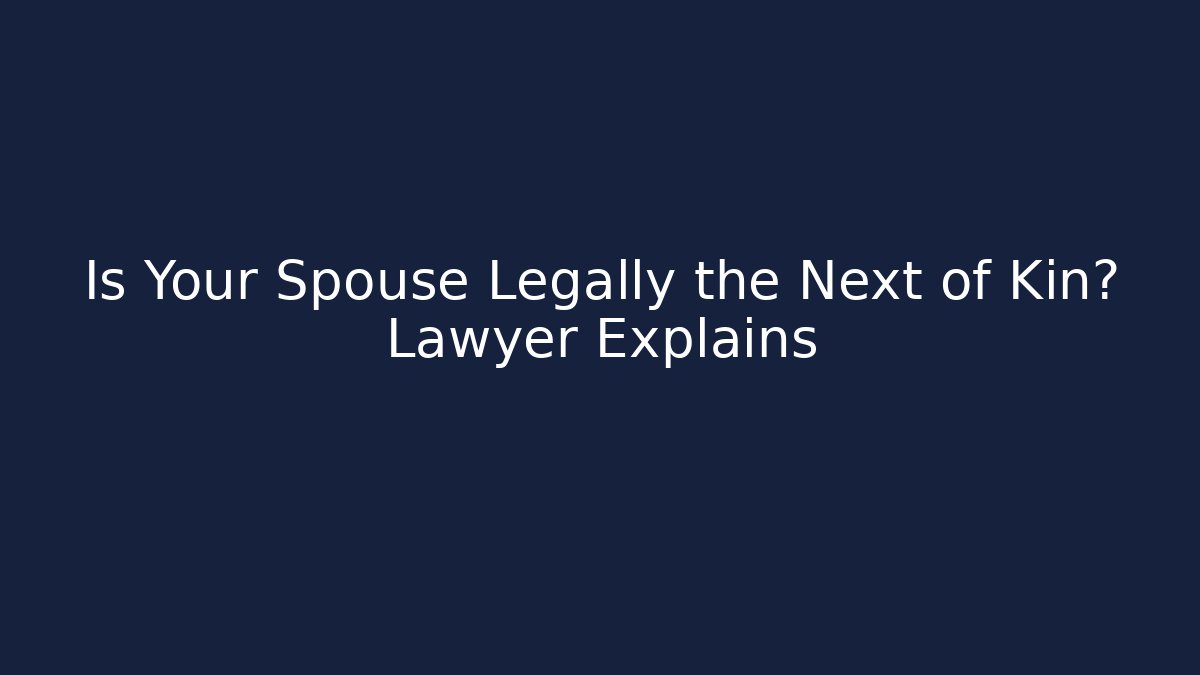 Is Your Spouse Legally the Next of Kin? Lawyer Explains