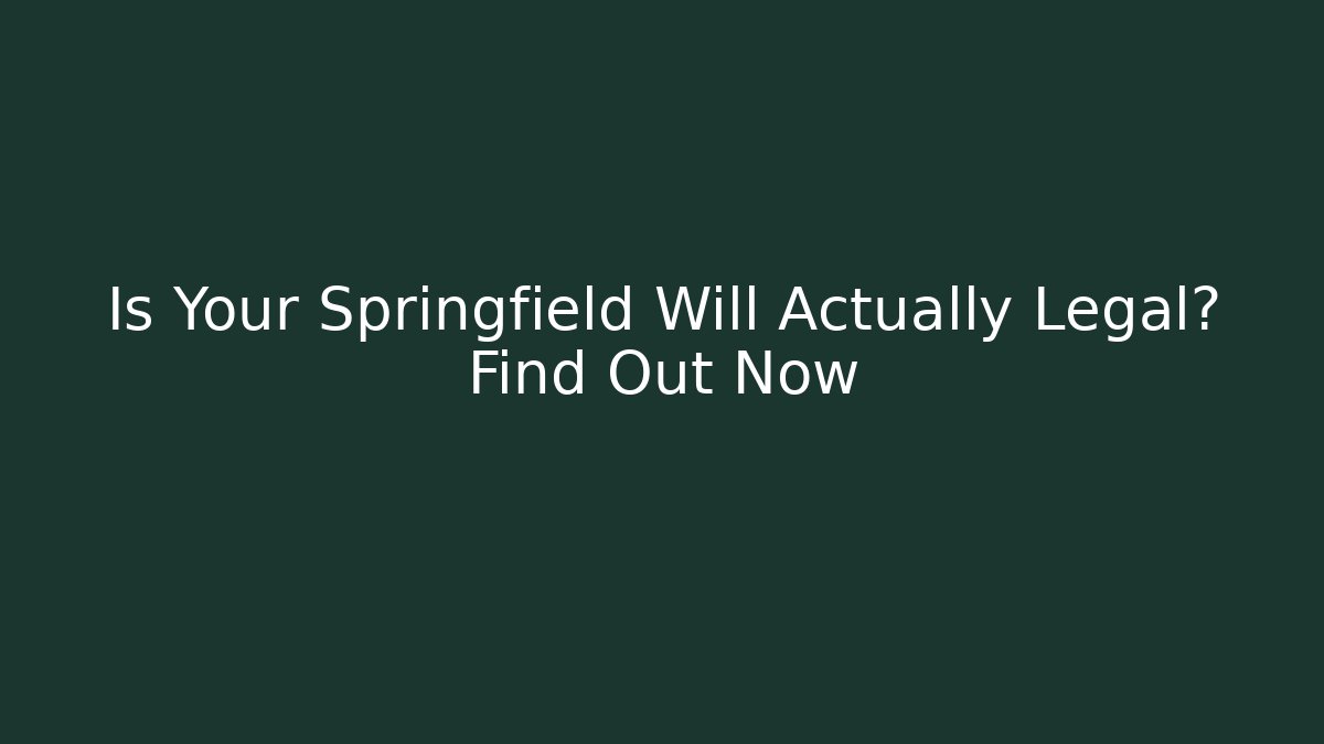 Is Your Springfield Will Actually Legal? Find Out Now
