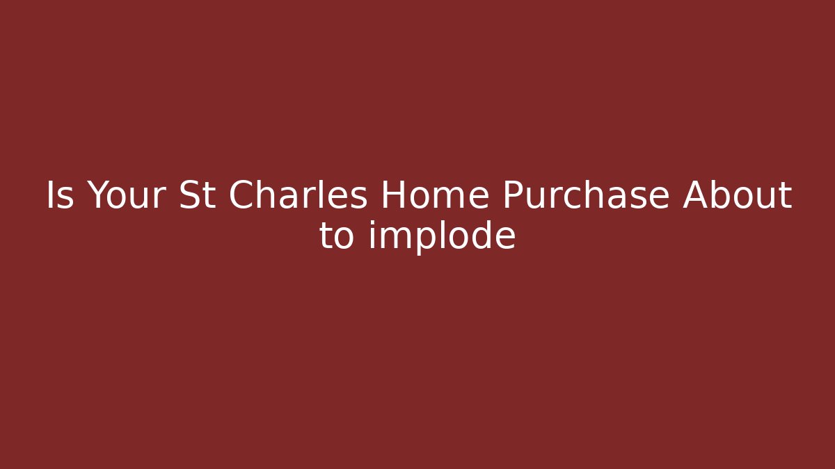 Is Your St Charles Home Purchase About to implode