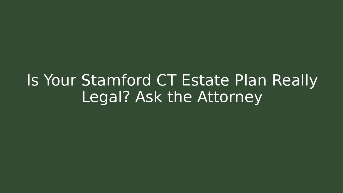 Is Your Stamford CT Estate Plan Really Legal? Ask the Attorney