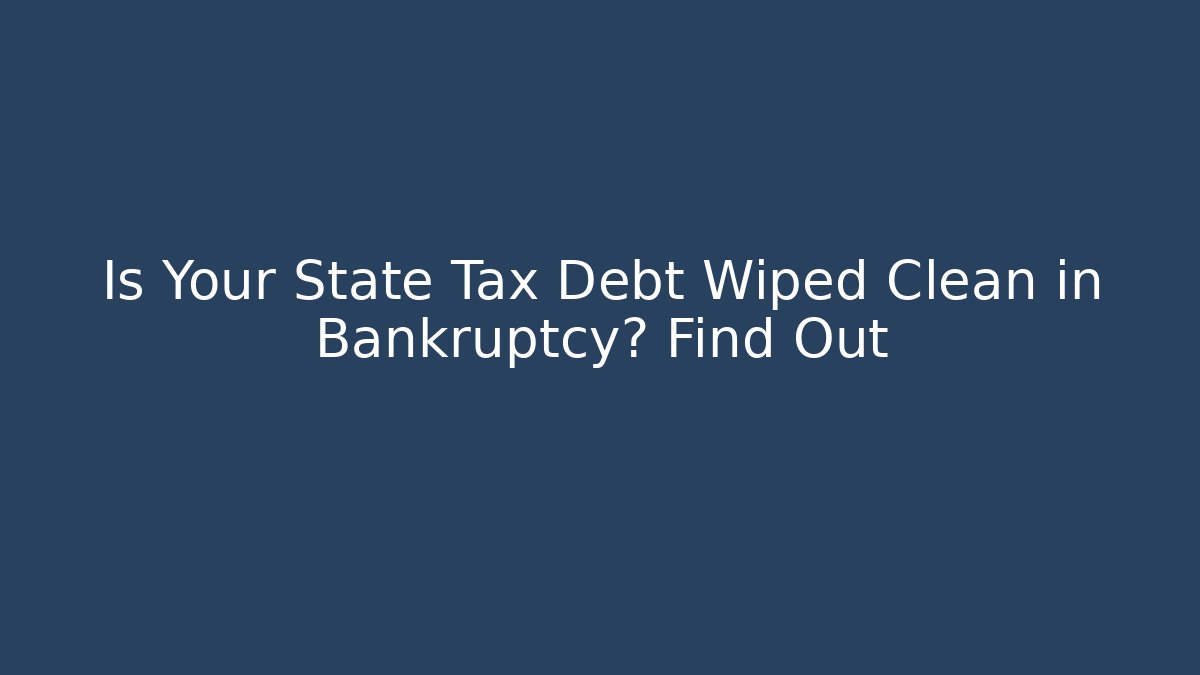 Is Your State Tax Debt Wiped Clean in Bankruptcy? Find Out