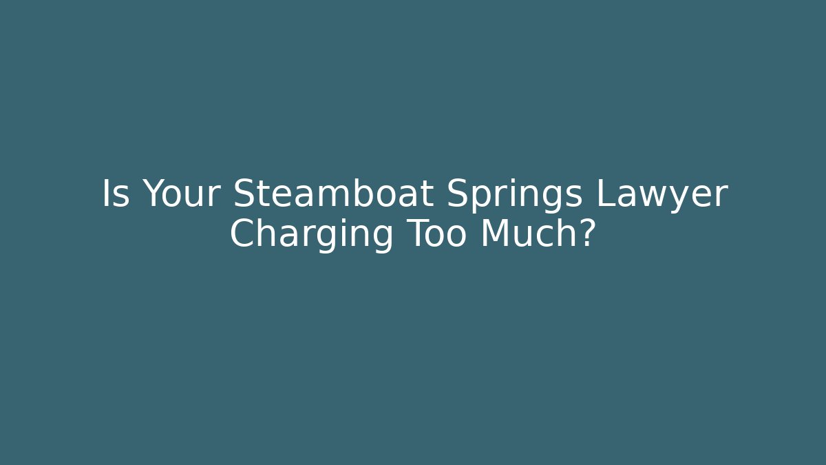 Is Your Steamboat Springs Lawyer Charging Too Much? - WealthxGroup