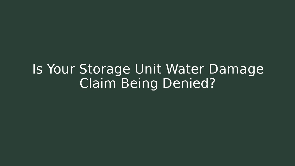 Is Your Storage Unit Water Damage Claim Being Denied?