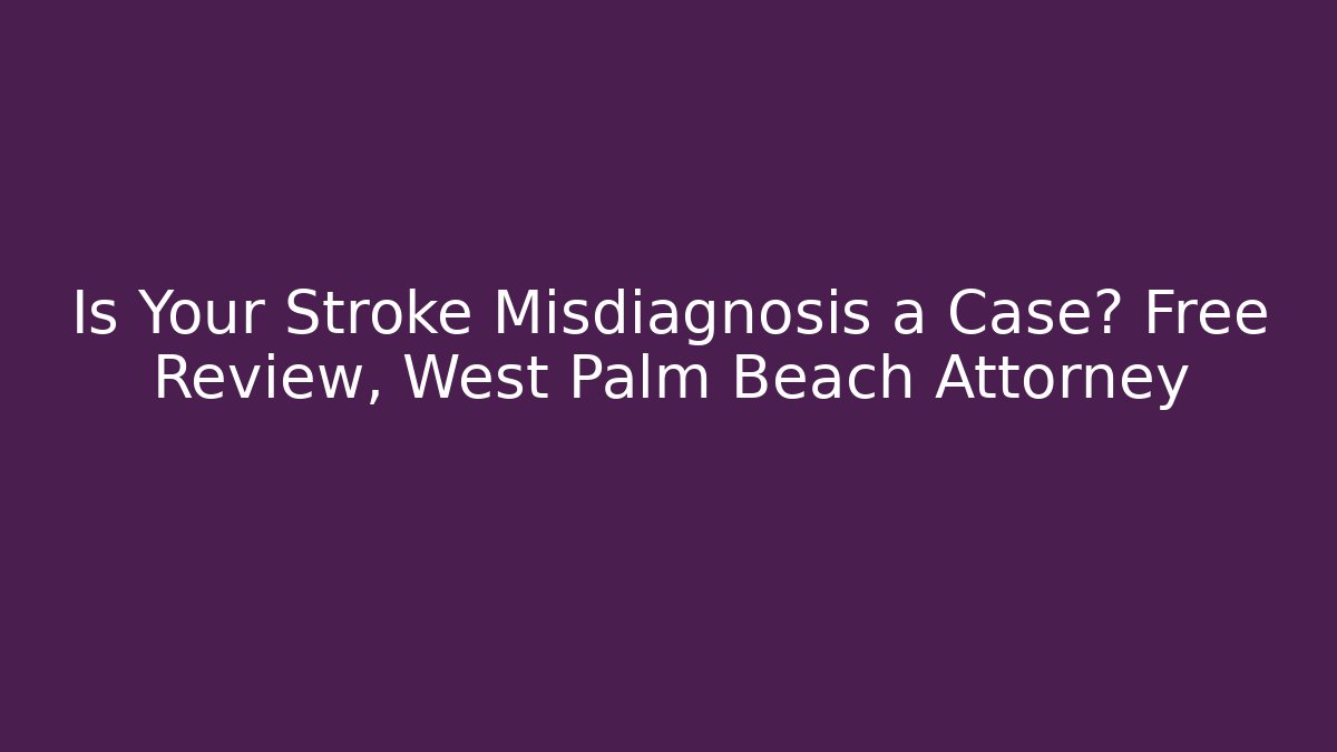 Is Your Stroke Misdiagnosis a Case? Free Review, West Palm Beach Attorney