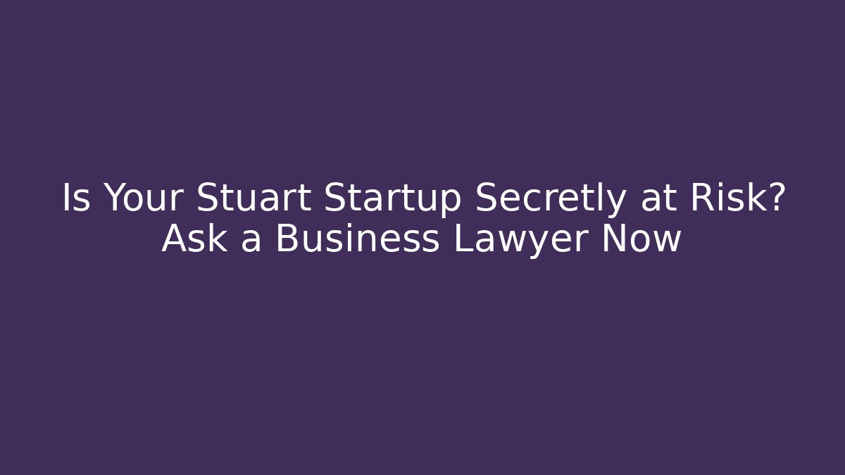 Is Your Stuart Startup Secretly at Risk? Ask a Business Lawyer Now