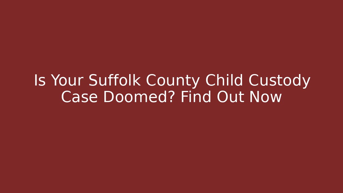 Is Your Suffolk County Child Custody Case Doomed? Find Out Now - WealthxGroup