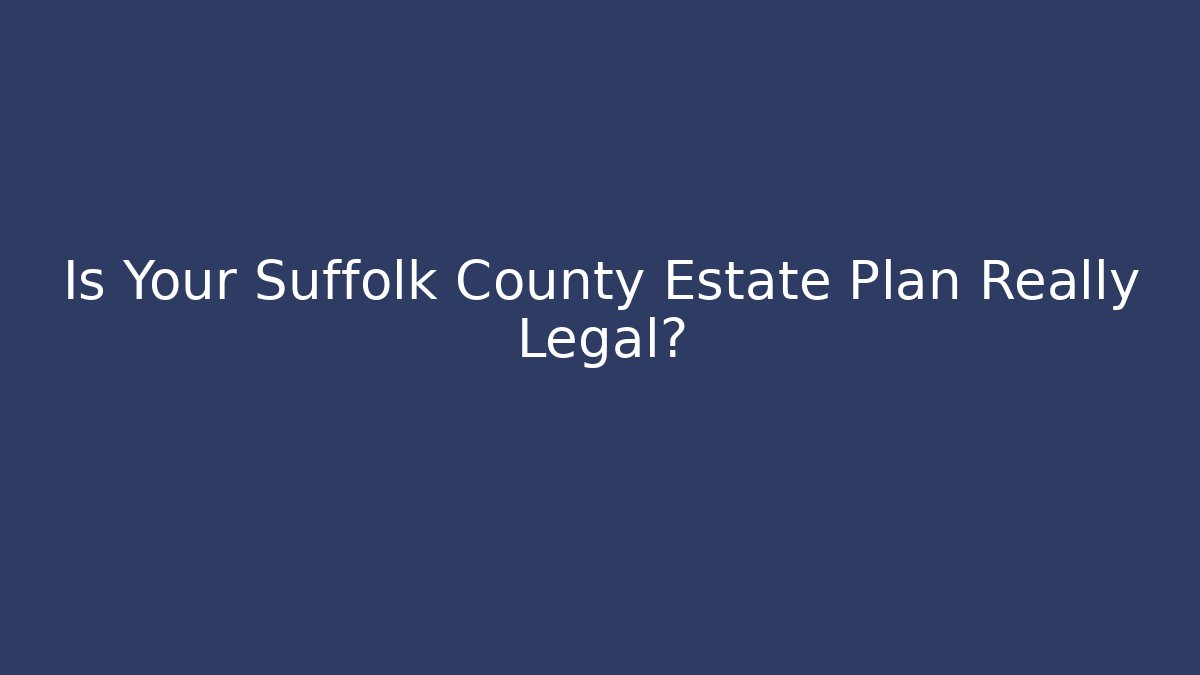 Is Your Suffolk County Estate Plan Really Legal?