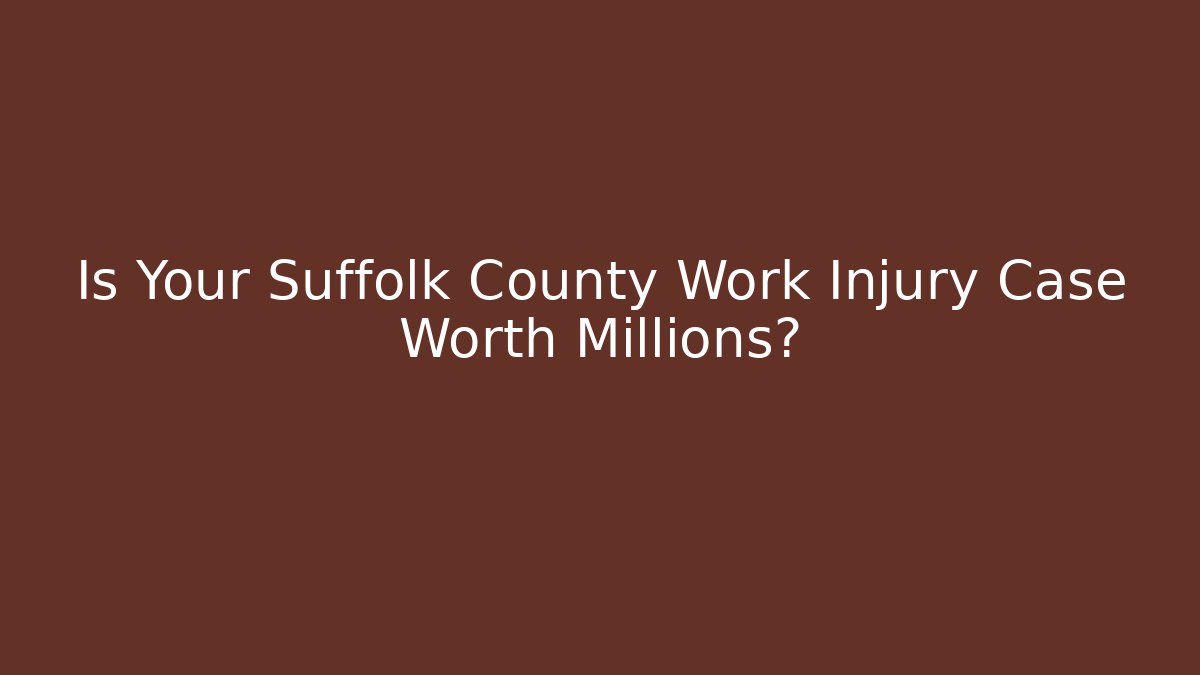 Is Your Suffolk County Work Injury Case Worth Millions? - WealthxGroup