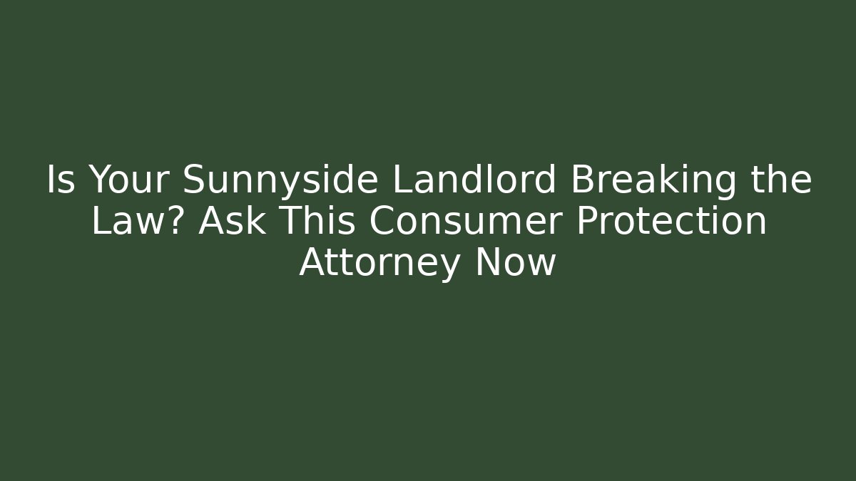 Is Your Sunnyside Landlord Breaking the Law? Ask This Consumer Protection Attorney Now