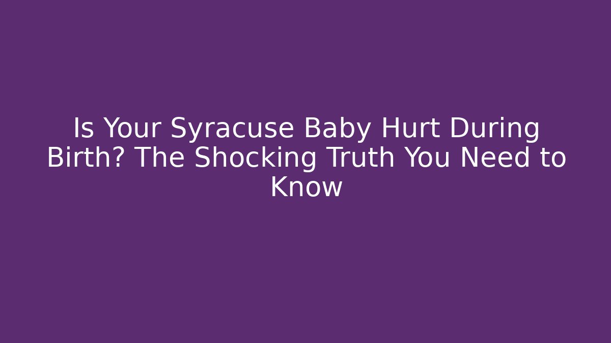 Is Your Syracuse Baby Hurt During Birth? The Shocking Truth You Need to Know