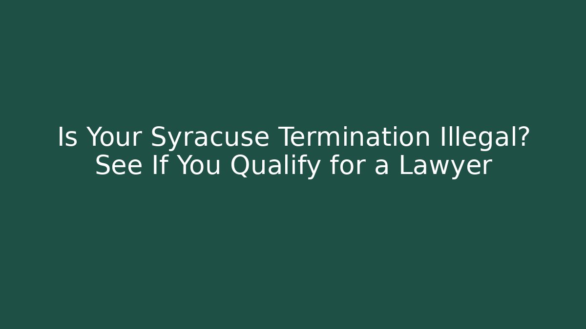 Is Your Syracuse Termination Illegal? See If You Qualify for a Lawyer