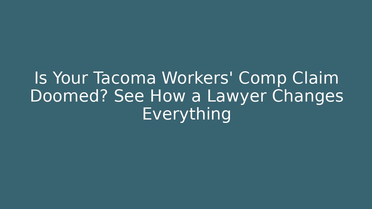 Is Your Tacoma Workers' Comp Claim Doomed? See How a Lawyer Changes Everything