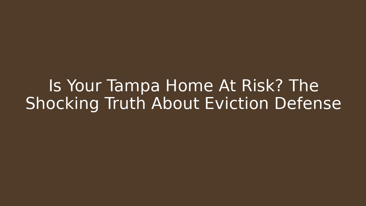 Is Your Tampa Home At Risk? The Shocking Truth About Eviction Defense