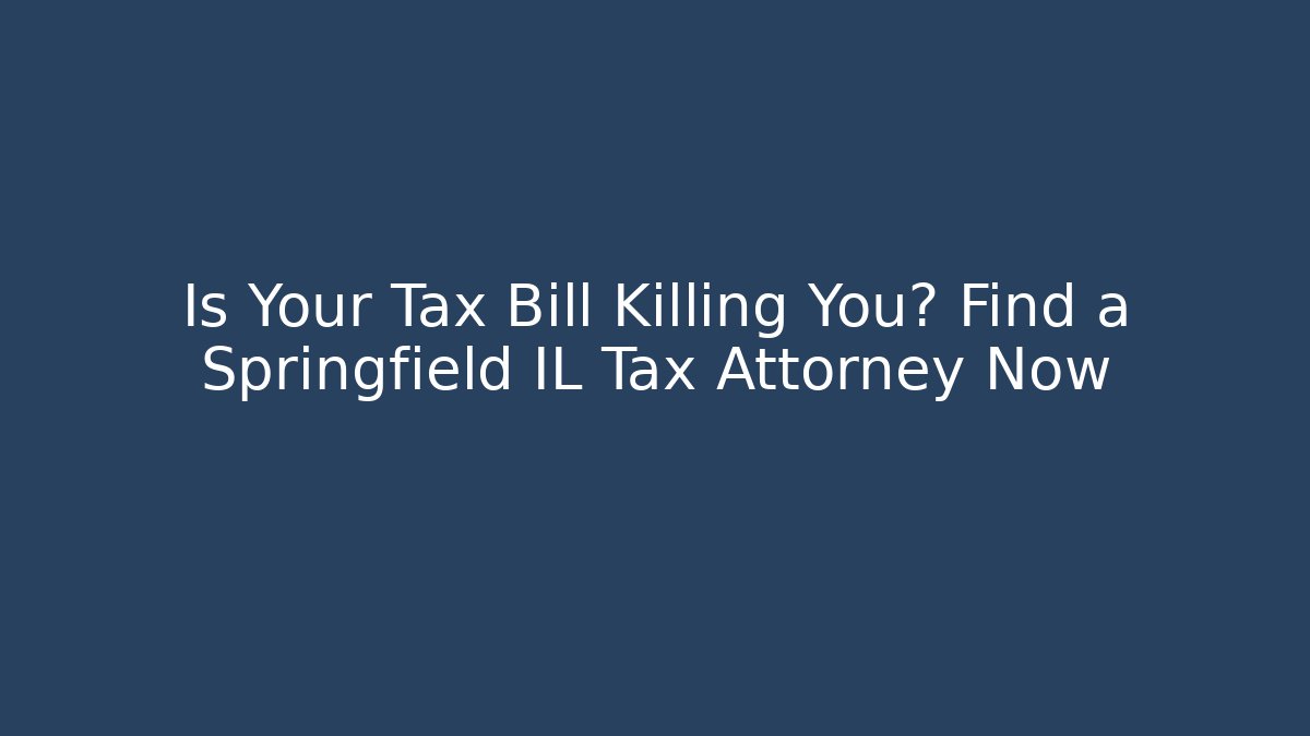 Is Your Tax Bill Killing You? Find a Springfield IL Tax Attorney Now