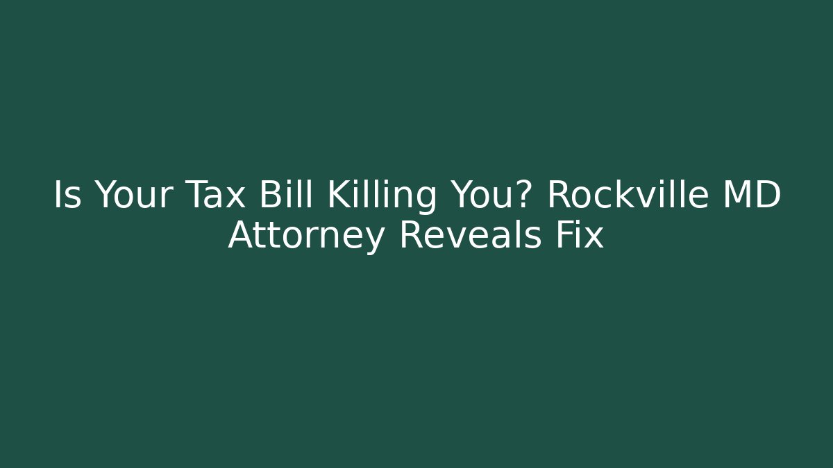 Is Your Tax Bill Killing You? Rockville MD Attorney Reveals Fix