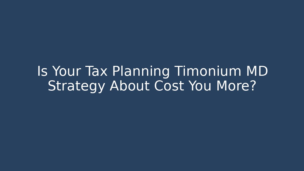 Is Your Tax Planning Timonium MD Strategy About Cost You More?