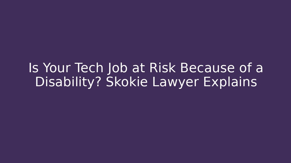 Is Your Tech Job at Risk Because of a Disability? Skokie Lawyer Explains