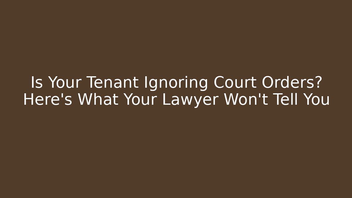 Is Your Tenant Ignoring Court Orders? Here's What Your Lawyer Won't Tell You