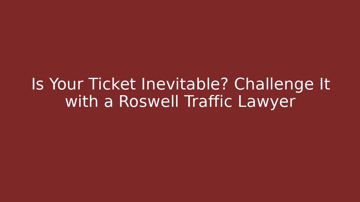 Is Your Ticket Inevitable? Challenge It with a Roswell Traffic Lawyer