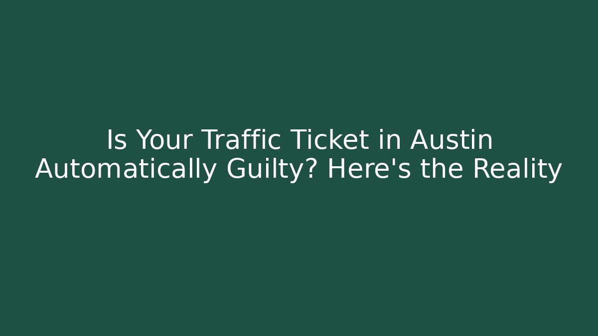 Is Your Traffic Ticket in Austin Automatically Guilty? Here’s the Reality - WealthxGroup
