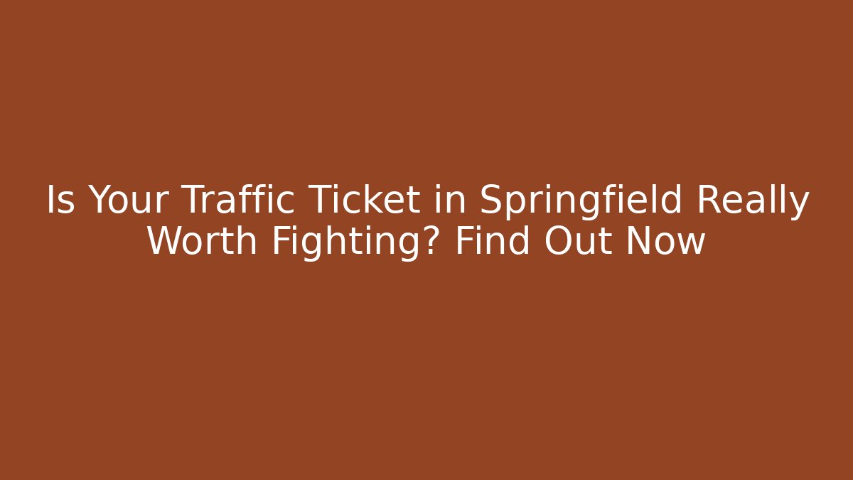 Is Your Traffic Ticket in Springfield Really Worth Fighting? Find Out Now