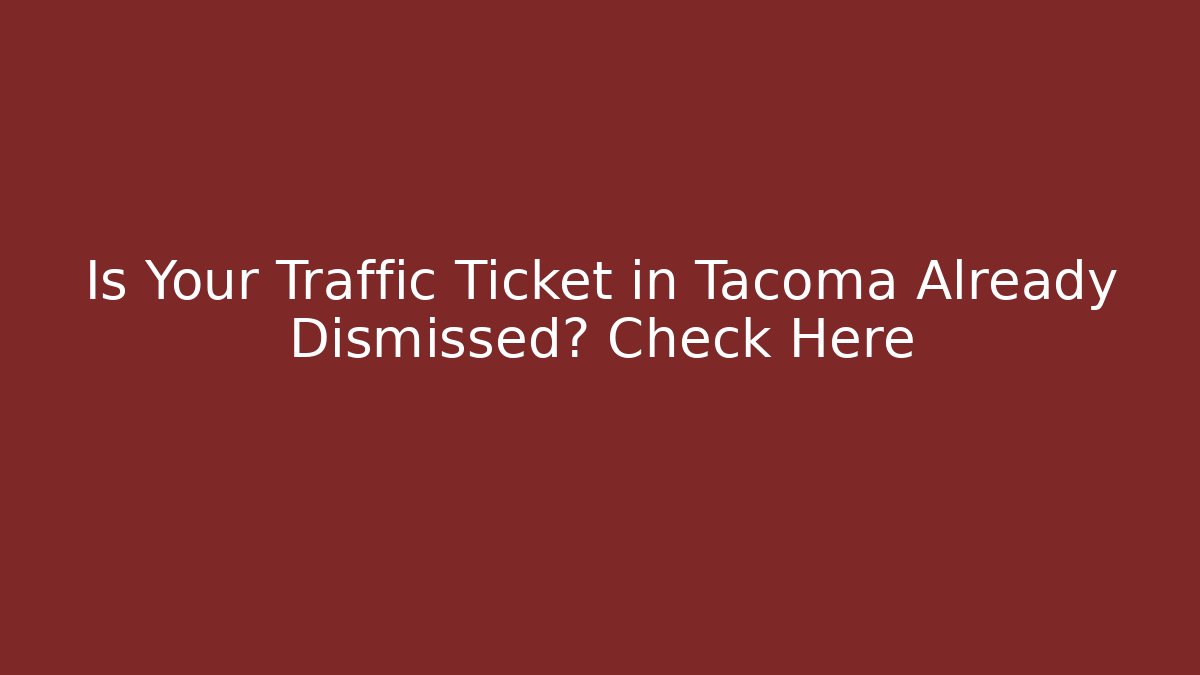 Is Your Traffic Ticket in Tacoma Already Dismissed? Check Here