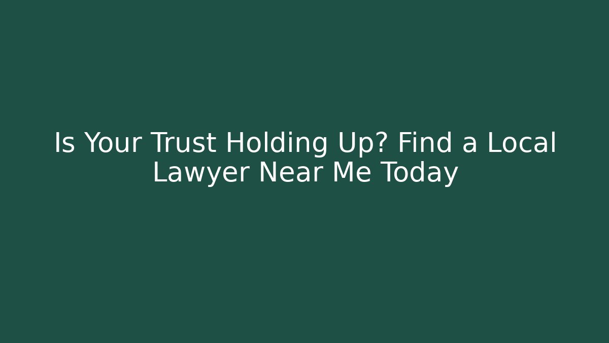 Is Your Trust Holding Up? Find a Local Lawyer Near Me Today