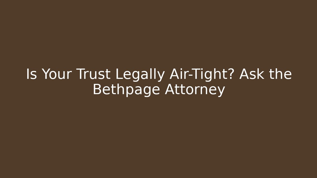 Is Your Trust Legally Air-Tight? Ask the Bethpage Attorney
