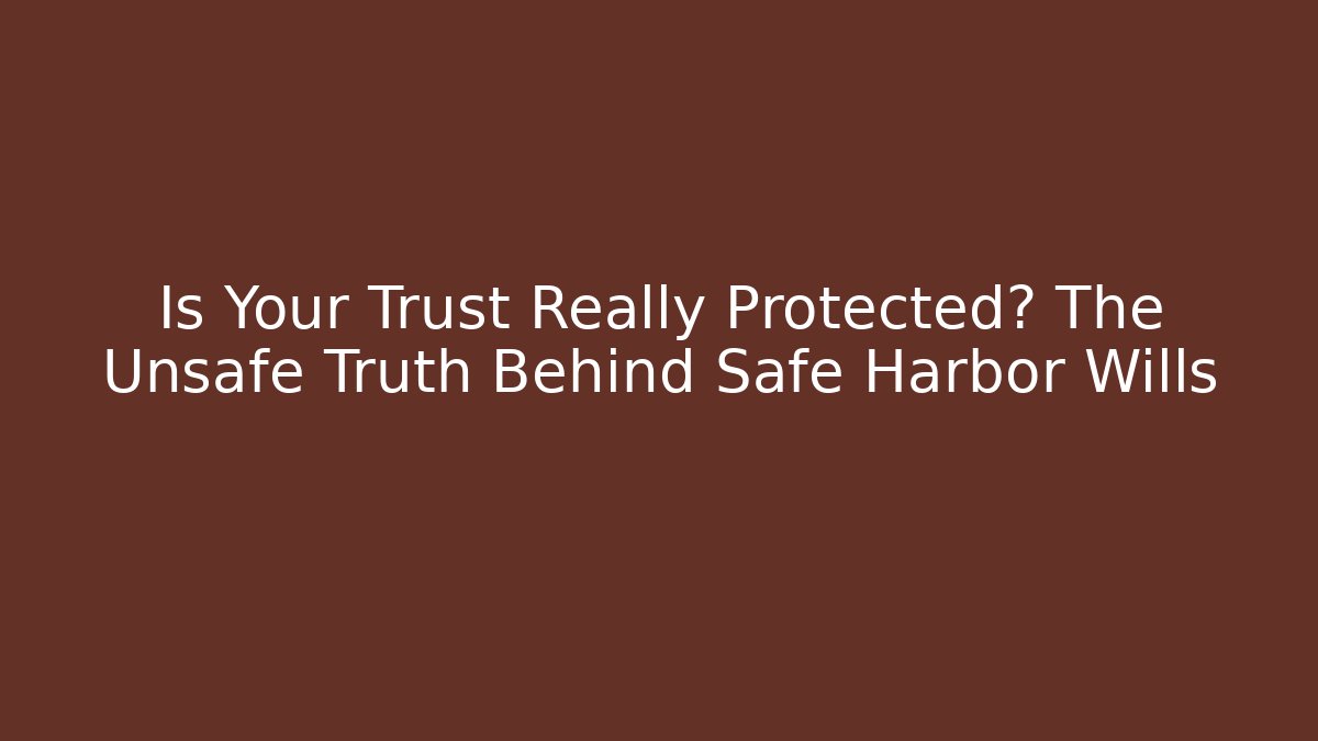 Is Your Trust Really Protected? The Unsafe Truth Behind Safe Harbor Wills